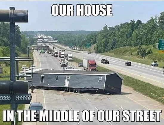 Photo of a house that was being transported along a highway. It has come off its trailer and rests on the road surrounded by some debris. 

OUR HOUSE 

IN THE MIDDLE OF OUR STREET